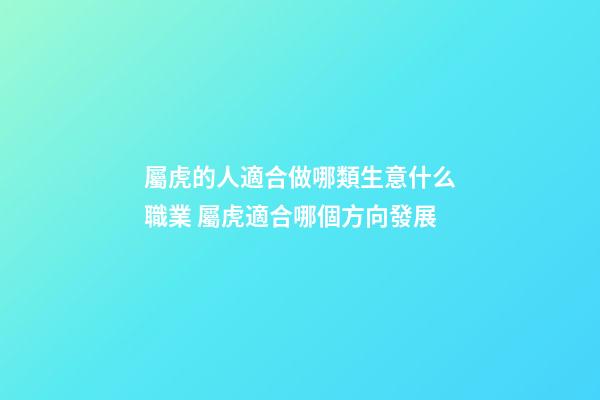 屬虎的人適合做哪類生意什么職業 屬虎適合哪個方向發展